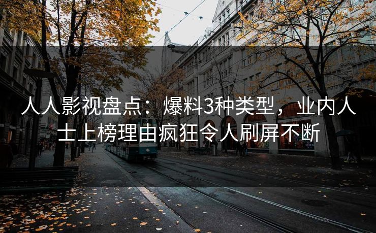人人影视盘点:爆料3种类型,业内人士上榜理由疯狂令人刷屏不断
