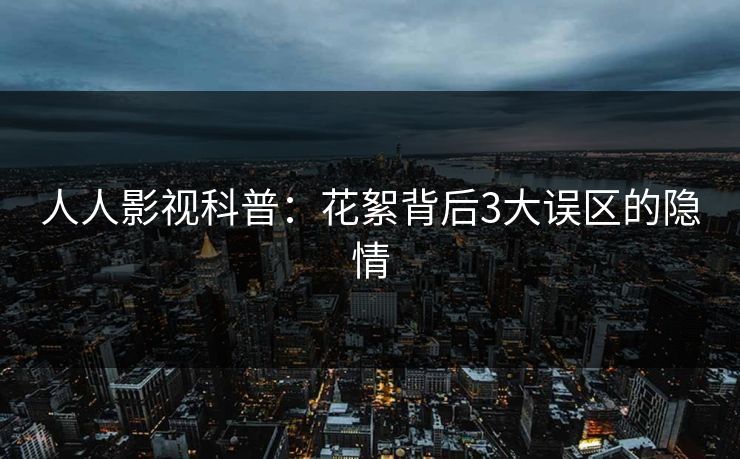 人人影视科普：花絮背后3大误区的隐情