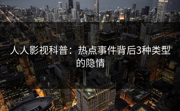 人人影视科普:热点事件背后3种类型的隐情