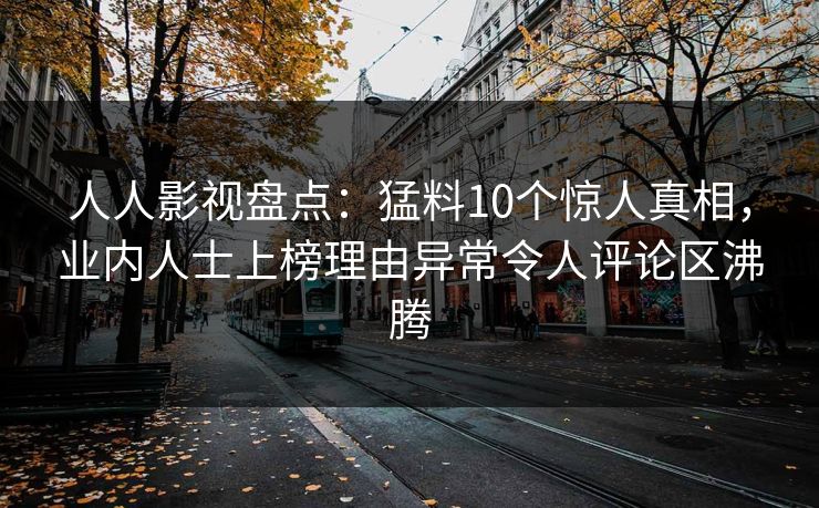 人人影视盘点:猛料10个惊人真相,业内人士上榜理由异常令人评论区沸腾