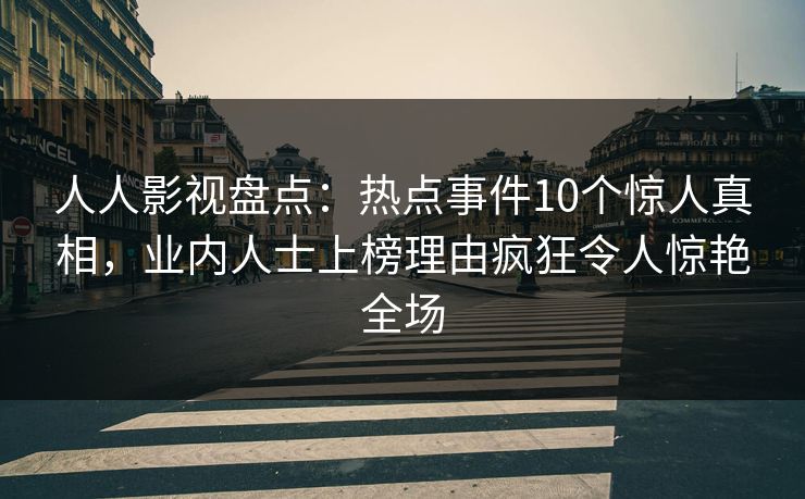 人人影视盘点:热点事件10个惊人真相,业内人士上榜理由疯狂令人惊艳全场