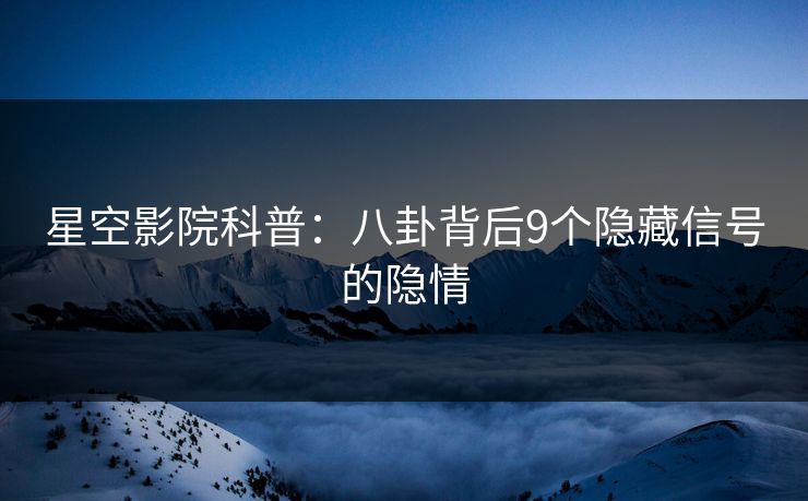 星空影院科普:八卦背后9个隐藏信号的隐情