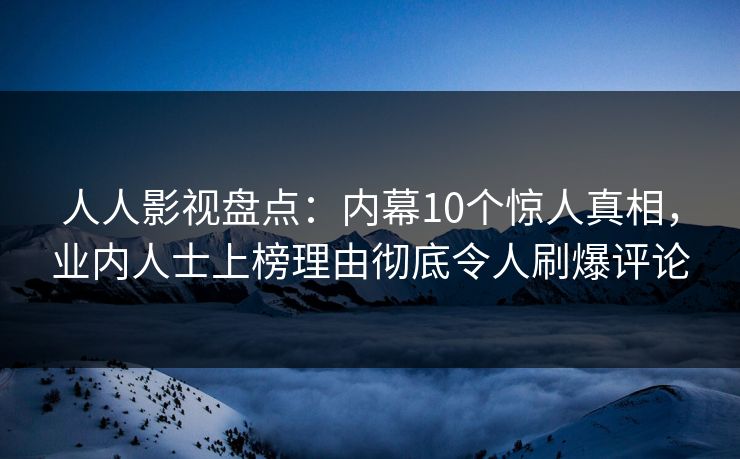 人人影视盘点:内幕10个惊人真相,业内人士上榜理由彻底令人刷爆评论
