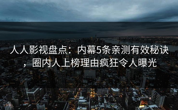 人人影视盘点:内幕5条亲测有效秘诀,圈内人上榜理由疯狂令人曝光