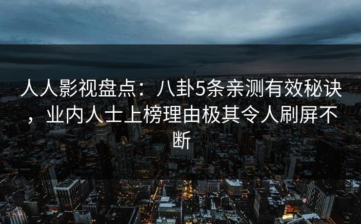 人人影视盘点:八卦5条亲测有效秘诀,业内人士上榜理由极其令人刷屏不断
