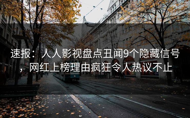 速报:人人影视盘点丑闻9个隐藏信号,网红上榜理由疯狂令人热议不止