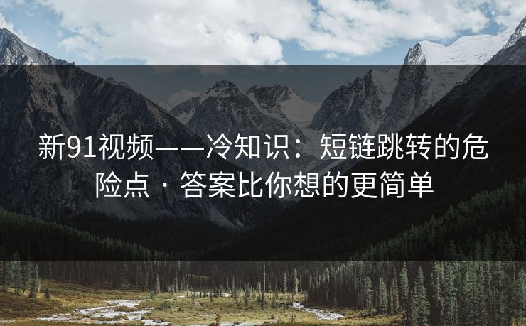 新91视频——冷知识:短链跳转的危险点 · 答案比你想的更简单 新91视频——冷知识:短链跳转的危险点 · 答案比你想的更简单
