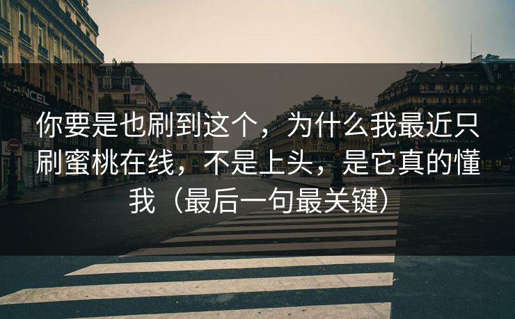 你要是也刷到这个,为什么我最近只刷蜜桃在线,不是上头,是它真的懂我(最后一句最关键) 你要是也刷到这个,为什么我最近只刷蜜桃在线,不是上头,是它真的懂我(最后一句最关键)